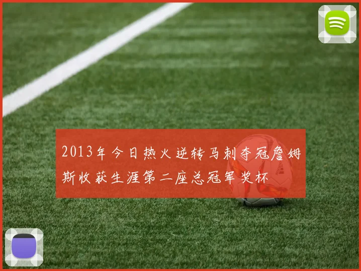 2013年今日热火逆转马刺夺冠詹姆斯收获生涯第二座总冠军奖杯