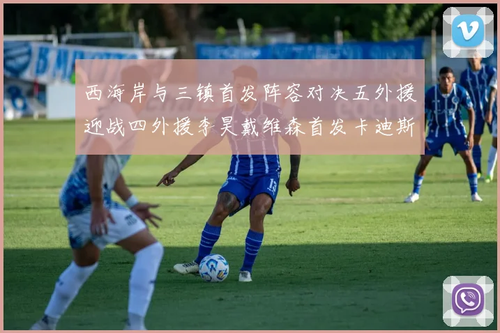 西海岸与三镇首发阵容对决五外援迎战四外援李昊戴维森首发卡迪斯出战