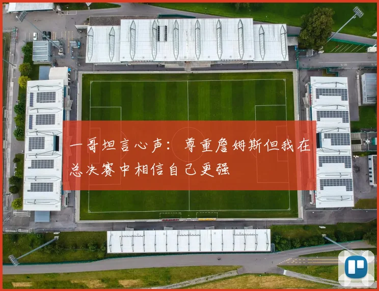 一哥坦言心声：尊重詹姆斯但我在总决赛中相信自己更强