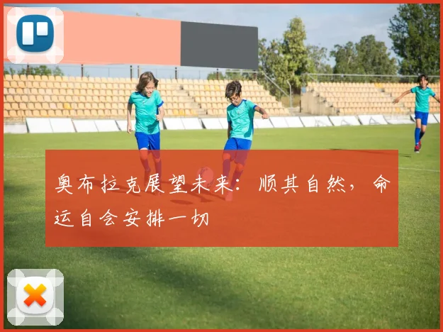 奥布拉克展望未来：顺其自然，命运自会安排一切