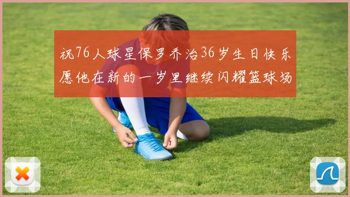 祝76人球星保罗乔治36岁生日快乐愿他在新的一岁里继续闪耀篮球场